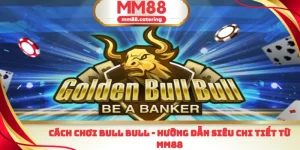 Cách chơi bull bull hướng dẫn chi tiết từ mm88